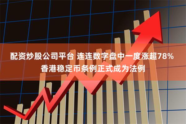 配资炒股公司平台 连连数字盘中一度涨超78% 香港稳定币条例正式成为法例