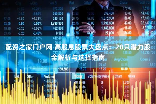 配资之家门户网 高股息股票大盘点：20只潜力股全解析与选择指南