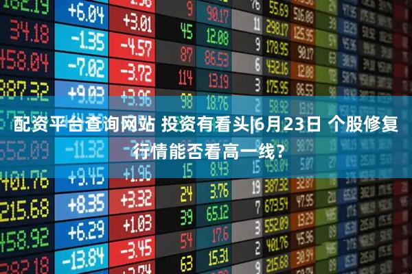 配资平台查询网站 投资有看头|6月23日 个股修复 行情能否看高一线？