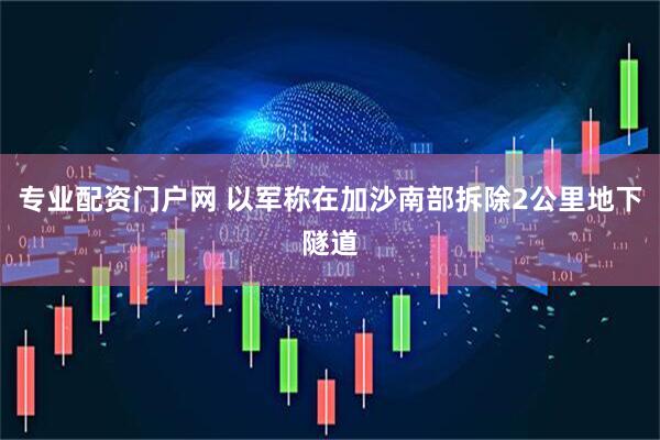 专业配资门户网 以军称在加沙南部拆除2公里地下隧道