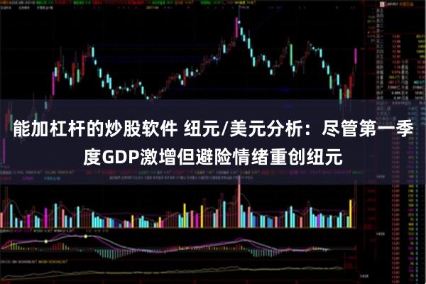 能加杠杆的炒股软件 纽元/美元分析：尽管第一季度GDP激增但避险情绪重创纽元