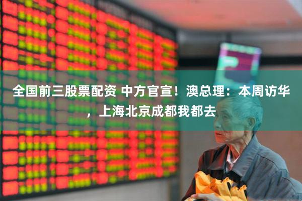 全国前三股票配资 中方官宣！澳总理：本周访华，上海北京成都我都去