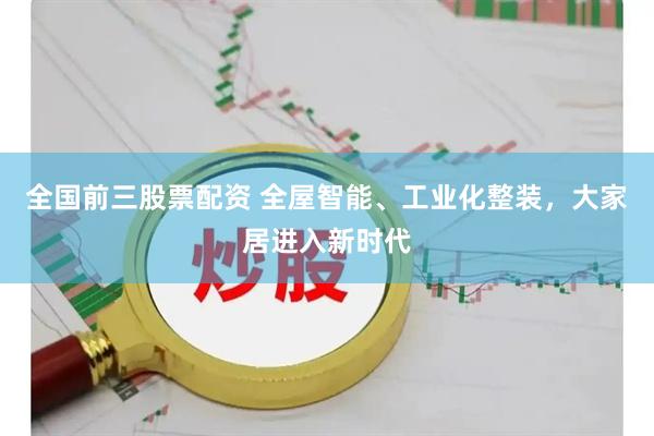 全国前三股票配资 全屋智能、工业化整装，大家居进入新时代