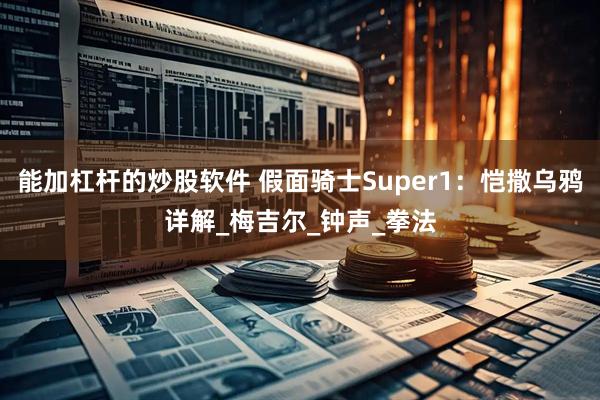 能加杠杆的炒股软件 假面骑士Super1：恺撒乌鸦详解_梅吉尔_钟声_拳法