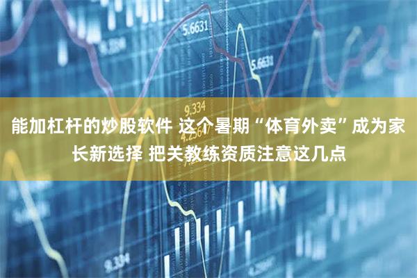 能加杠杆的炒股软件 这个暑期“体育外卖”成为家长新选择 把关教练资质注意这几点