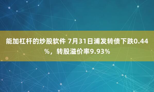 能加杠杆的炒股软件 7月31日浦发转债下跌0.44%，转股溢价率9.93%