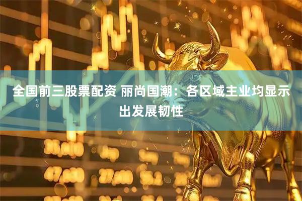 全国前三股票配资 丽尚国潮：各区域主业均显示出发展韧性