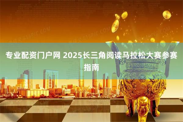 专业配资门户网 2025长三角阅读马拉松大赛参赛指南