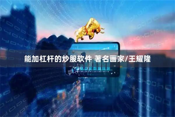 能加杠杆的炒股软件 著名画家/王耀隆